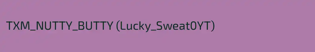 TXM_NUTTY_BUTTY (Lucky_Sweat0YT)